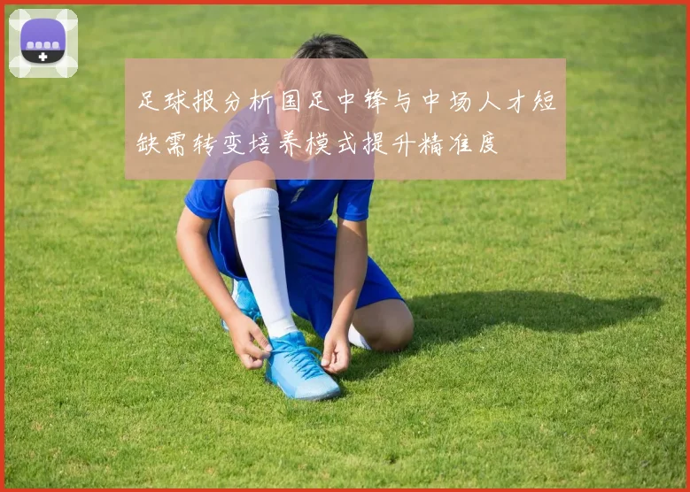足球报分析国足中锋与中场人才短缺需转变培养模式提升精准度