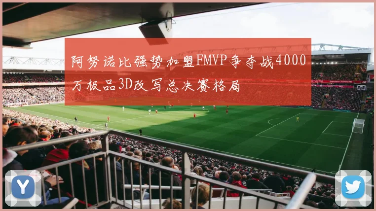 阿努诺比强势加盟FMVP争夺战4000万极品3D改写总决赛格局