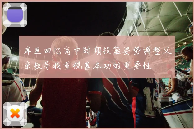 库里回忆高中时期投篮姿势调整父亲教导我重视基本功的重要性