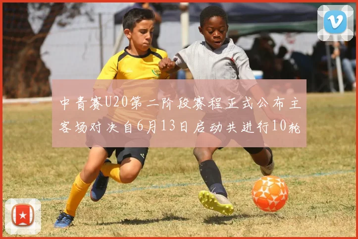 中青赛U20第二阶段赛程正式公布主客场对决自6月13日启动共进行10轮较量